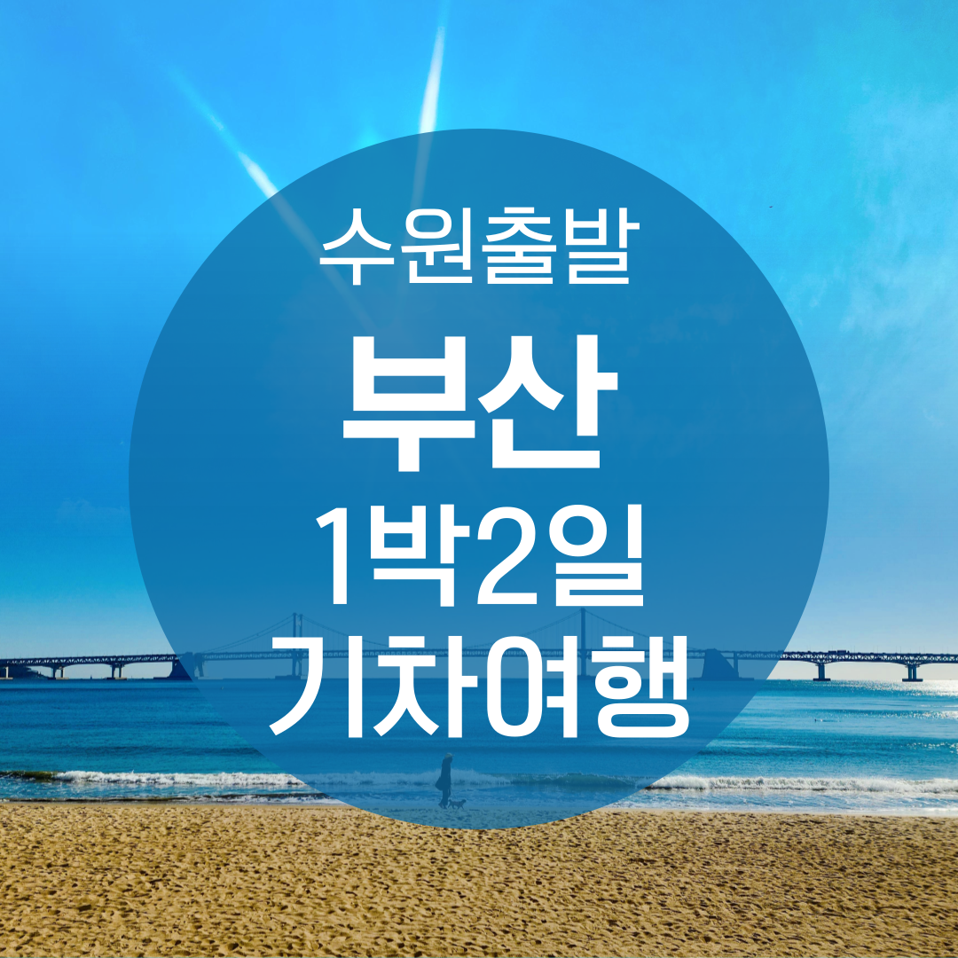 KTX 수원출발 핵심 부산 1박 2일 기차여행 용궁사 태종대 해변열차 버스투어 출발확정 : 청송관광여행사